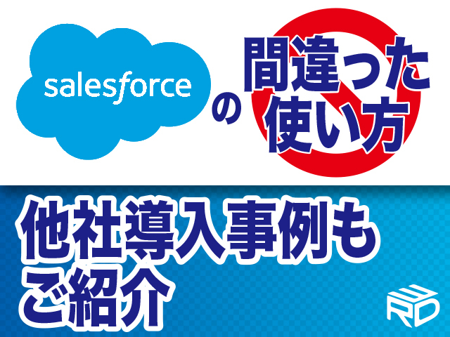 【セールスフォースの間違った使い方】Salesforce導入支援事例も併せてご紹介