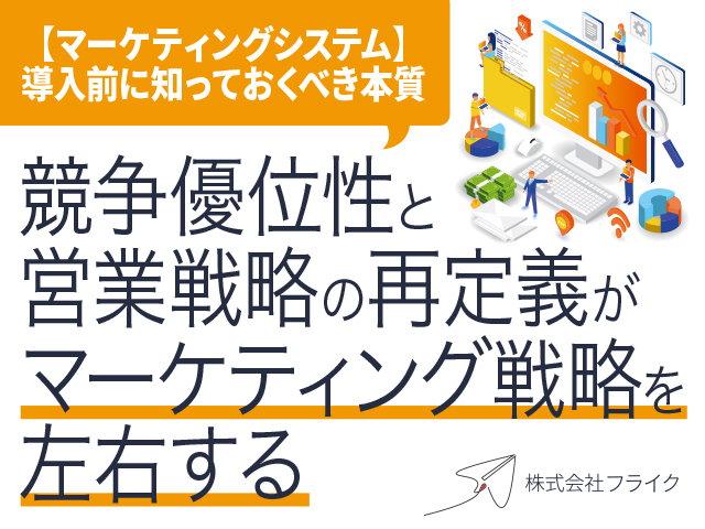 【マーケティングシステム】導入前に知っておくべき本質〜競争優位性と営業戦略の再定義がマーケティング戦略を左右する〜