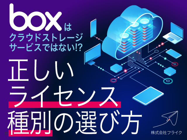 Boxはクラウドストレージサービスではなかった？正しいライセンス種別の選び方